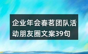 企業(yè)年會春茗團隊活動朋友圈文案39句