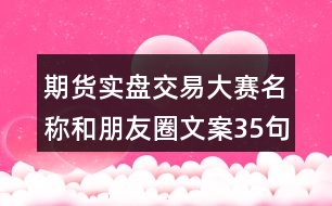 期貨實(shí)盤(pán)交易大賽名稱(chēng)和朋友圈文案35句