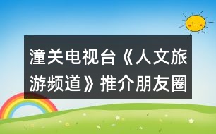 潼關(guān)電視臺《人文旅游頻道》推介朋友圈文案40句