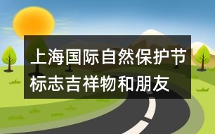 上海國(guó)際自然保護(hù)節(jié)標(biāo)志、吉祥物和朋友圈文案32句