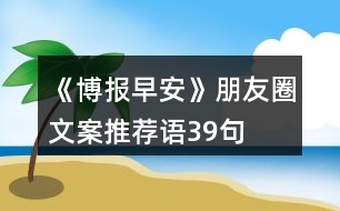 《博報早安》朋友圈文案、推薦語39句