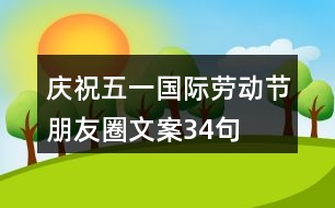 慶?！拔逡弧眹?guó)際勞動(dòng)節(jié)朋友圈文案34句