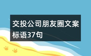 交投公司朋友圈文案標(biāo)語37句