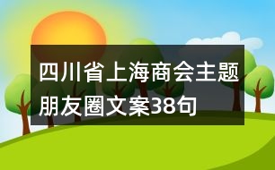 四川省上海商會主題朋友圈文案38句