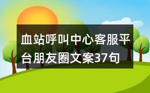 血站呼叫中心客服平臺朋友圈文案37句