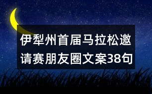 伊犁州首屆馬拉松邀請(qǐng)賽朋友圈文案38句