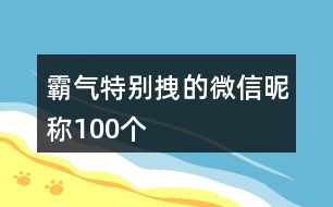 霸氣特別拽的微信昵稱100個