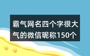 霸氣網(wǎng)名四個字很大氣的微信昵稱150個