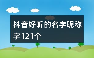 抖音好聽的名字昵稱字121個(gè)