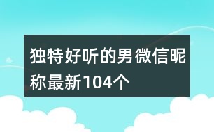 獨(dú)特好聽的男微信昵稱最新104個(gè)