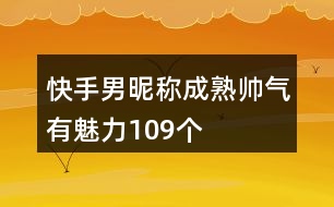 快手男昵稱成熟帥氣有魅力109個