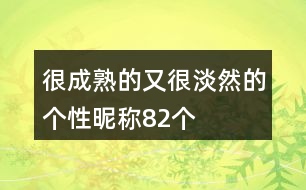 很成熟的又很淡然的個(gè)性昵稱82個(gè)