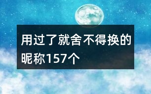 用過了就舍不得換的昵稱157個(gè)