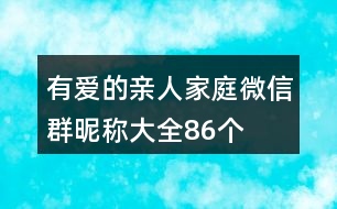 有愛的親人家庭微信群昵稱大全86個