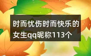 時(shí)而憂傷時(shí)而快樂的女生qq昵稱113個(gè)