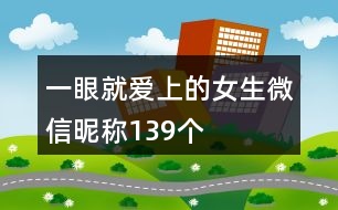 一眼就愛上的女生微信昵稱139個(gè)