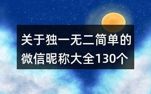 關于獨一無二簡單的微信昵稱大全130個