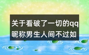 關(guān)于看破了一切的qq昵稱男生人間不過(guò)如此89個(gè)