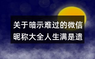 關(guān)于暗示難過的微信昵稱大全人生滿是遺憾113個(gè)