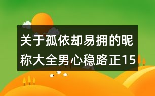 關(guān)于孤依卻易擁的昵稱大全男心穩(wěn)路正158個(gè)