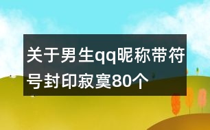 關于男生qq昵稱帶符號封印寂寞80個