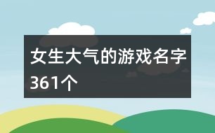 女生大氣的游戲名字361個(gè)