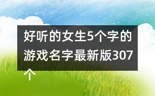 好聽的女生5個(gè)字的游戲名字最新版307個(gè)