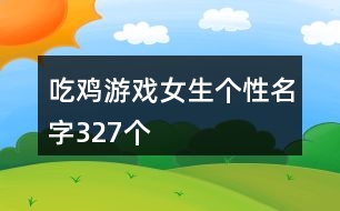 吃雞游戲女生個性名字327個