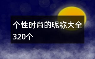 個(gè)性時(shí)尚的昵稱大全320個(gè)