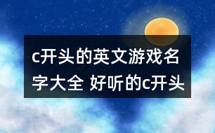 c開頭的英文游戲名字大全 好聽的c開頭英文網(wǎng)名297個(gè)