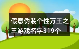 假意偽裝個(gè)性萬(wàn)王之王游戲名字319個(gè)