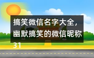 搞笑微信名字大全，幽默搞笑的微信昵稱319個