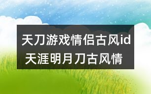 天刀游戲情侶古風(fēng)id 天涯明月刀古風(fēng)情侶id272個(gè)