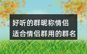 好聽的群昵稱情侶 適合情侶群用的群名稱286個(gè)