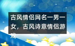 古風(fēng)情侶網(wǎng)名一男一女，古風(fēng)詩(shī)意情侶游戲名字313個(gè)