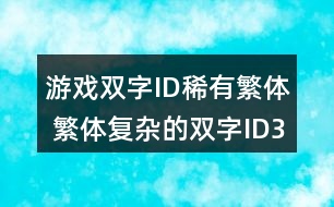 游戲雙字ID稀有繁體 繁體復(fù)雜的雙字ID316個