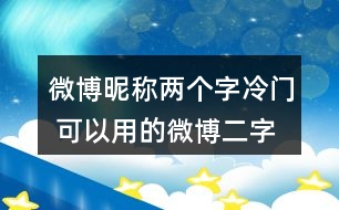 微博昵稱兩個字冷門 可以用的微博二字昵稱346個