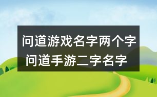 問道游戲名字兩個字 問道手游二字名字大全330個