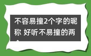 不容易撞2個(gè)字的昵稱 好聽不易撞的兩個(gè)字網(wǎng)名325個(gè)