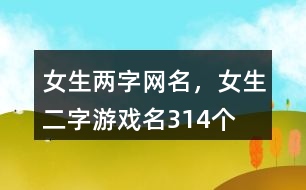 女生兩字網(wǎng)名，女生二字游戲名314個