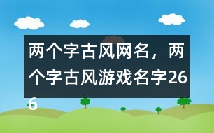 兩個(gè)字古風(fēng)網(wǎng)名，兩個(gè)字古風(fēng)游戲名字266個(gè)