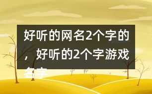 好聽的網(wǎng)名2個(gè)字的，好聽的2個(gè)字游戲名字268個(gè)