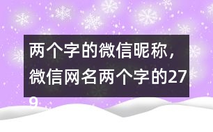 兩個(gè)字的微信昵稱，微信網(wǎng)名兩個(gè)字的279個(gè)