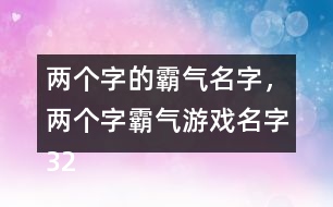 兩個(gè)字的霸氣名字，兩個(gè)字霸氣游戲名字322個(gè)