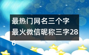 最熱門網(wǎng)名三個(gè)字 最火微信昵稱三字286個(gè)