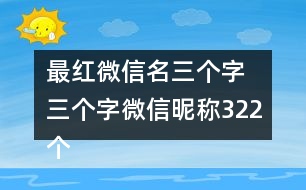 最紅微信名三個字 三個字微信昵稱322個