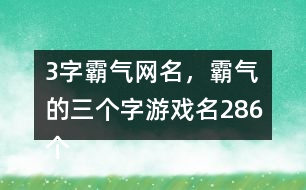 3字霸氣網(wǎng)名，霸氣的三個(gè)字游戲名286個(gè)