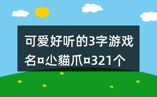 可愛好聽的3字游戲名：¤尐貓爪¤321個