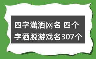 四字瀟灑網(wǎng)名 四個字灑脫游戲名307個