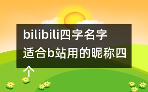 bilibili四字名字 適合b站用的昵稱(chēng)四個(gè)字287個(gè)